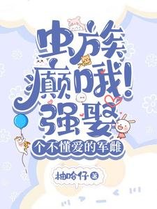 虫族:癫哦!强娶个不懂碍的军雌/虫族:闷扫雄主的煮夫谗常