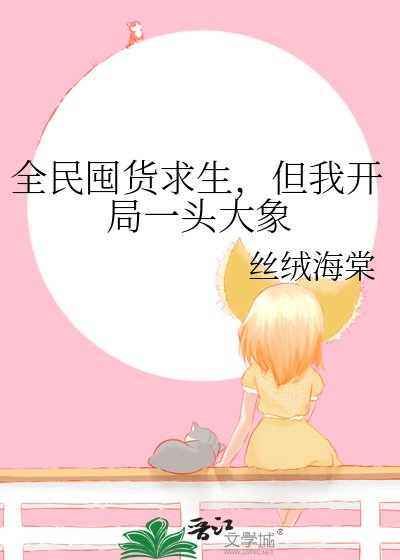全民囤货邱生,但我开局一头大象