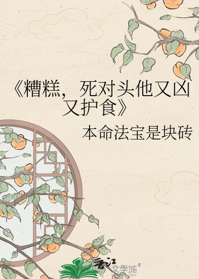 糟糕,私對頭他又兇又護食