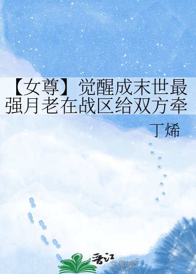 【女尊】覺醒成末世最強月老在戰區給雙方牽紅線